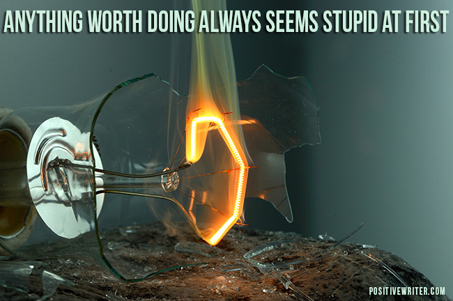 Anything worth doing always seems stupid at first.